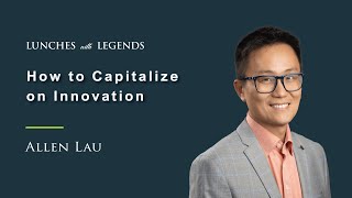 Allen Lau: How to Capitalize on Innovation | Lunches with Legends #44