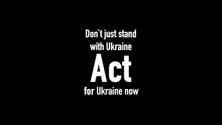 Don`t just stand with Ukraine - Act for Ukraine now