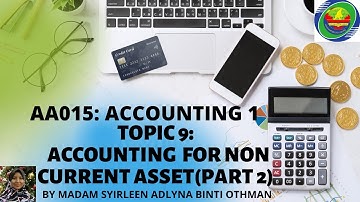 AA015: TOPIC 9 ACCOUNTING FOR NON CURRENT ASSET ( PART 2)