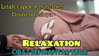 LELAH, CAPEK, LEMAS, STRES DISINI SOLISINYA || RELAXATION PENGANTAR TIDUR