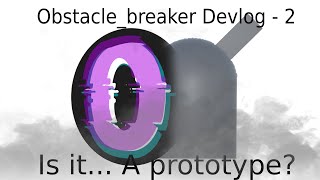 Obstacle_breaker Devlog - 2 Is it... a prototype?