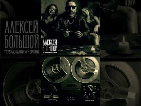 АЛЕКСЕЙ БОЛЬШОЙ - ТРУБКА КАМИН И МОРФИЙ