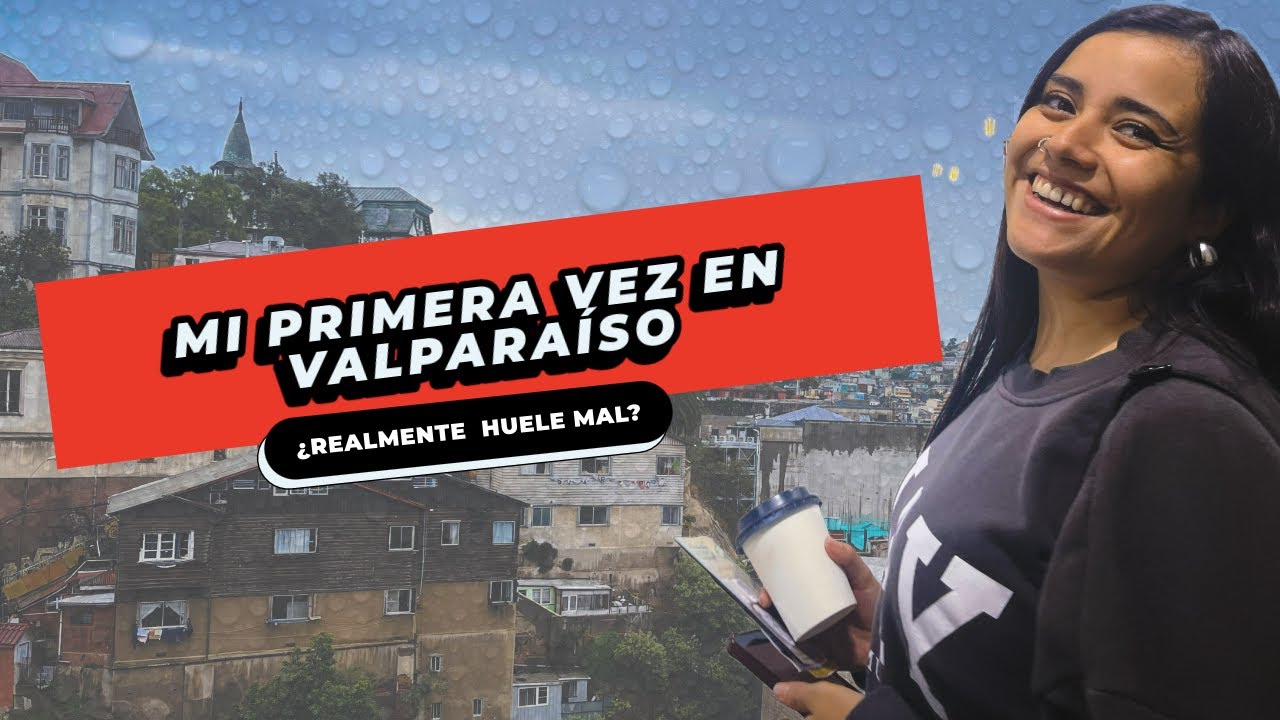 MI PRIMERA VEZ EN VALPARAÍSO, CHILE || ¿REALMENTE HUELE TAN MAL?