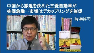 中国から撤退を決めた三菱自動車の株価急騰‥市場はデカップリングを催促　by榊淳司