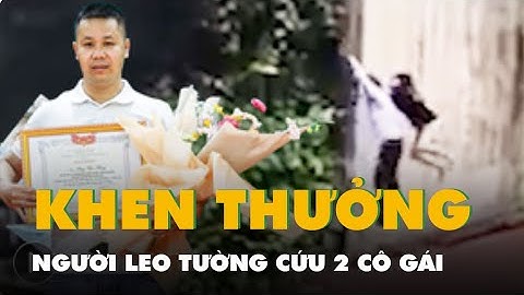Khen thưởng người leo tường cứu hai cô gái trong đám cháy nhà trọ
