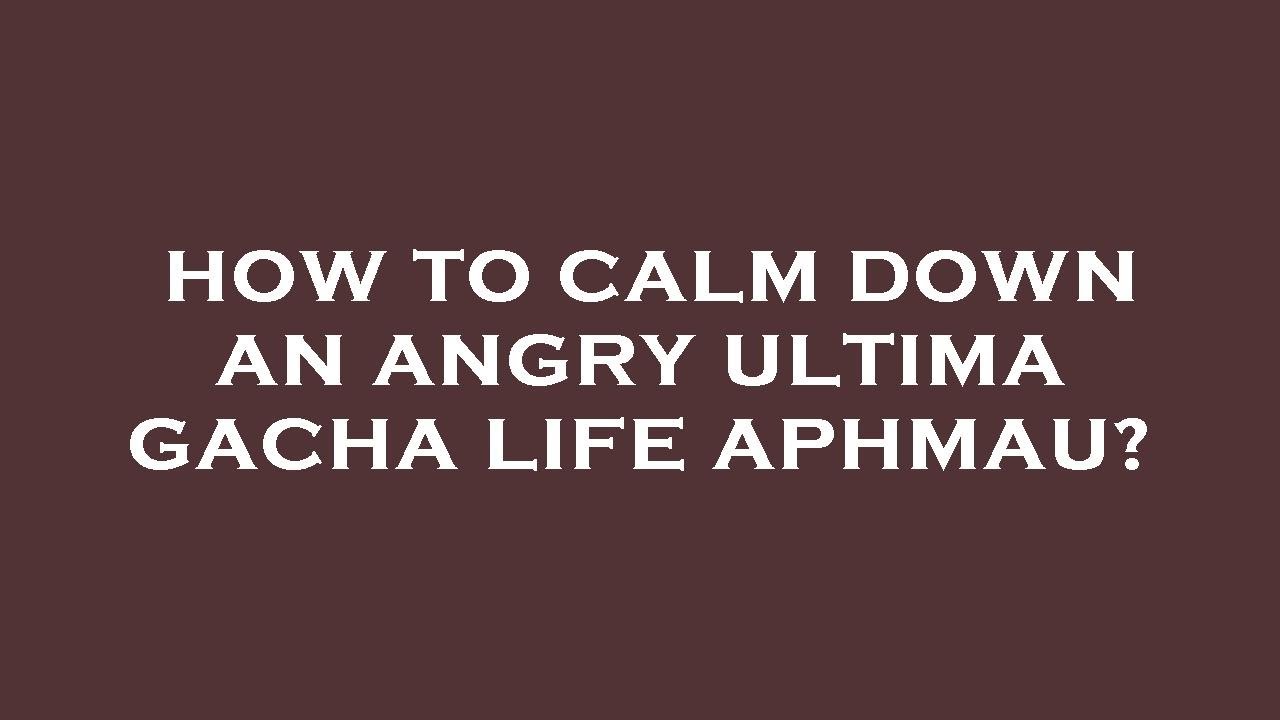 How to calm down an angry ultima gacha life aphmau? - YouTube