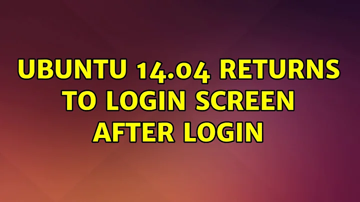 Ubuntu: Ubuntu 14.04 Returns to Login Screen After Login (4 Solutions!!)