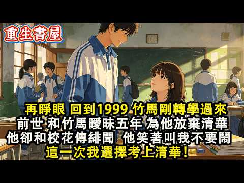 【重生爽文】再睜眼回到1999年 竹馬剛轉學過來當天 前世和竹馬曖昧五年 為他放棄清華 他卻和校花傳緋聞 我質問他 他卻笑著叫我不要鬧 這一次我選擇考上清華!#小說 #重生 #爽文#動漫 #故事