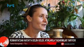 Romanyadan Hataya Gelin Geldi, Atıklarla Tasarımlar Yapıyor