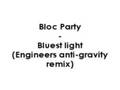 Bloc party  bluest light engineers antigravity remix