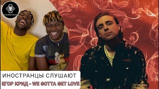 ИНОСТРАНЦЫ СЛУШАЮТ ЕГОР КРИД - WE GOTTA GET LOVE #REACTION #theweshow