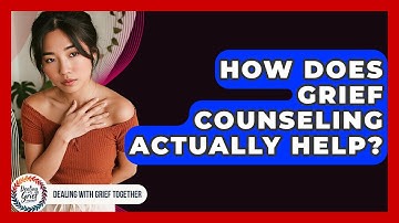 How Does Grief Counseling Actually Help? - Dealing With Grief Together