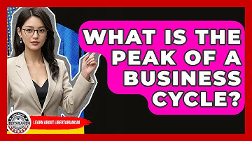 What Is The Peak Of A Business Cycle? - Learn About Libertarianism