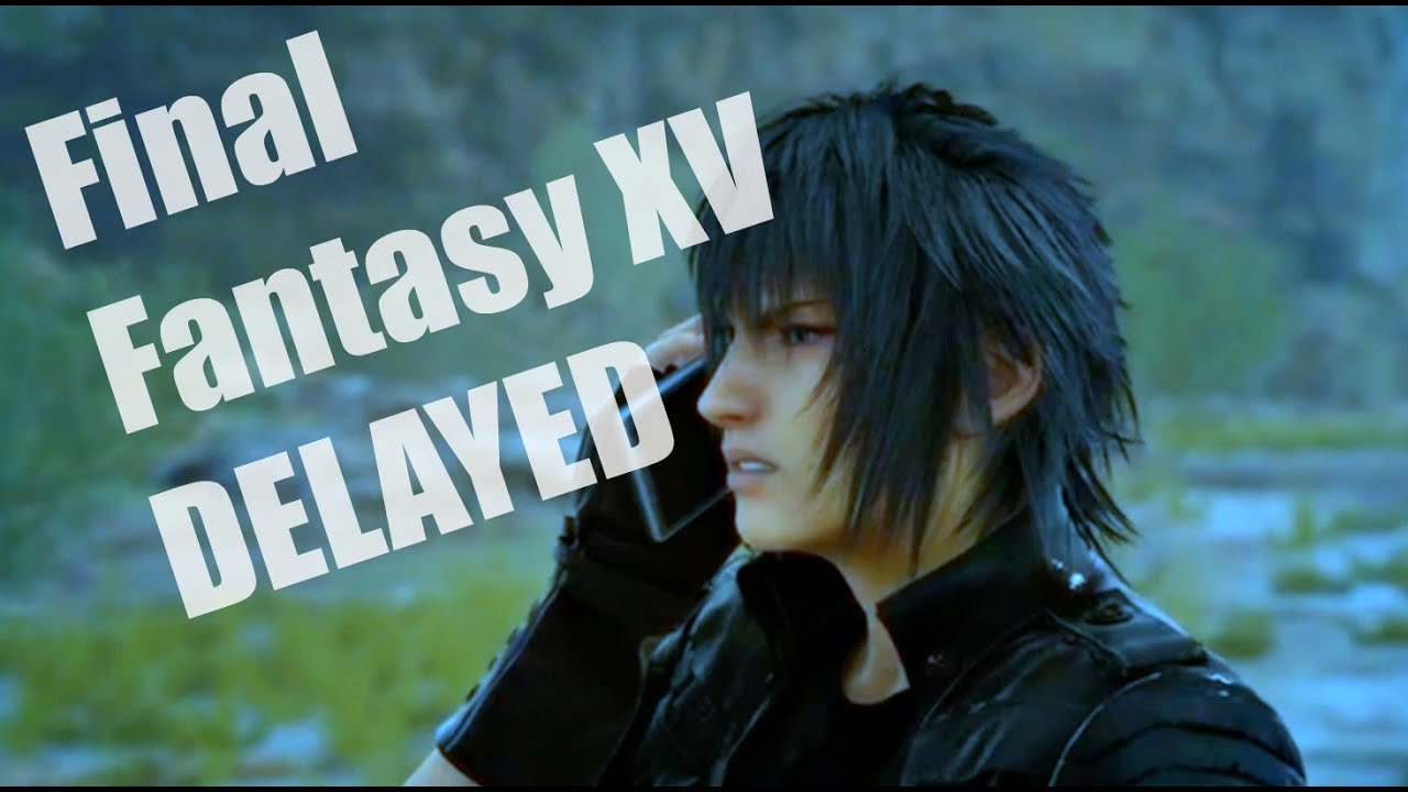 FINAL FANTASY XV Officially DELAYED RANT