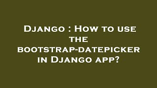 Django : How to use the bootstrap-datepicker in Django app?