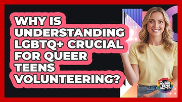 Why Is Understanding LGBTQ+ Crucial For Queer Teens Volunteering? - Queer Teens United