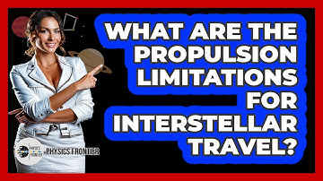 What Are The Propulsion Limitations For Interstellar Travel? - Physics Frontier
