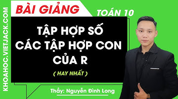 Tập hợp số - Các tập hợp con của R  - Toán học 10 - Thầy Nguyễn Đình Long (HAY NHẤT)
