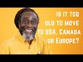Is it too late to immigrate to Canada, USA and Europe? Does age and income matter?