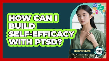 How Can I Build Self-efficacy With PTSD? - PTSD Support Channel