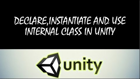 Declare , instantiate and use internal class in unity tutorial