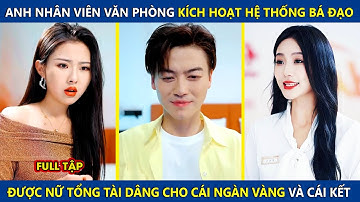 Anh Nhân Viên Văn Phòng Kích Hoạt Hệ Thống Bá Đạo Được Nữ Tổng Tài Dâng Cho Cái Ngàn Vàng Và Cái Kết