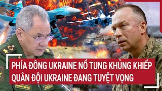 Điểm nóng Thế giới: Phía đông Ukraine nổ tung khủng khiếp, quân đội Ukraine đang tuyệt vọng