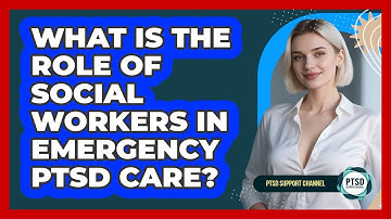 What Is The Role Of Social Workers In Emergency PTSD Care? - PTSD Support Channel
