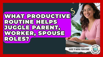 What Productive Routine Helps Juggle Parent, Worker, Spouse Roles? - Guide To Work From Home