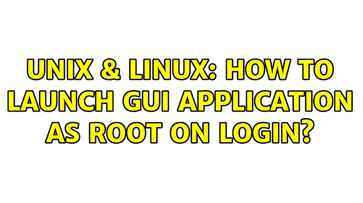 Unix & Linux: How to launch gui application as root on login? (2 Solutions!!)