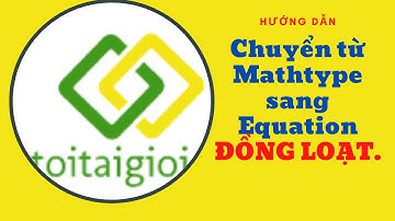 Hướng dẫn chuyển từ mathtype sang equation đồng loạt