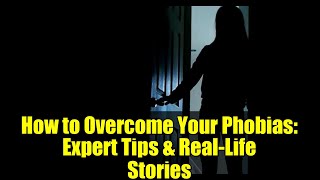 How to Overcome Your Phobias: Expert Tips & Real-Life Stories