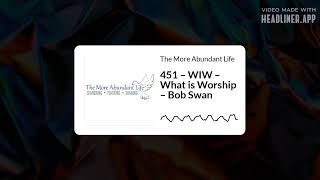 451 β WIW β What is Worship β Bob Swan | The More Abundant Life