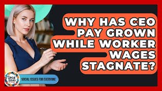 Why Has CEO Pay Grown While Worker Wages Stagnate? - Social Issues For Everyone