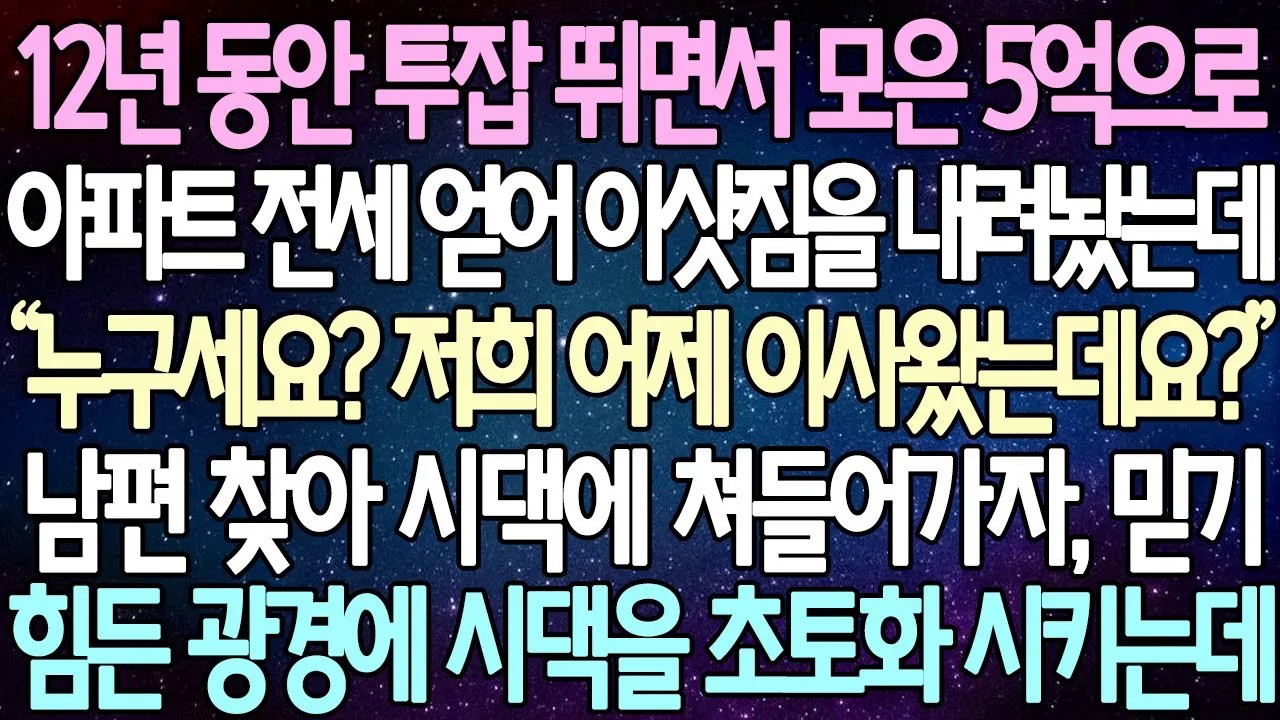 [반전 사연] 12년 동안 투잡 뛰면서 모은 5억으로 아파트 전세 얻어 이삿짐을 내려놨는데 남편 찾아 시댁에 쳐들어가자, 믿기 힘든 광경에 시댁을 초토화 시키는데 | 사이다사연