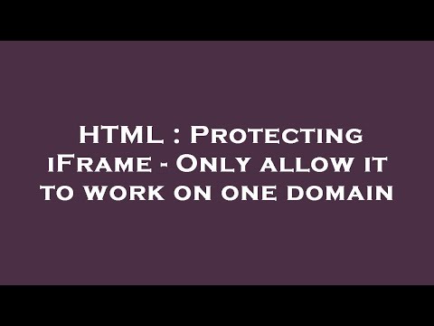 HTML : Protecting iFrame - Only allow it to work on one domain