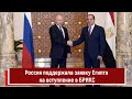 Россия поддержала заявку Египта на вступление в БРИКС