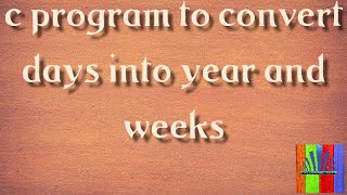 Full C Program to convert days into years and weeks| c programs-2021 [technology the killer] Guide