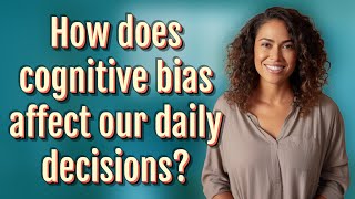 How does cognitive bias affect our daily decisions?