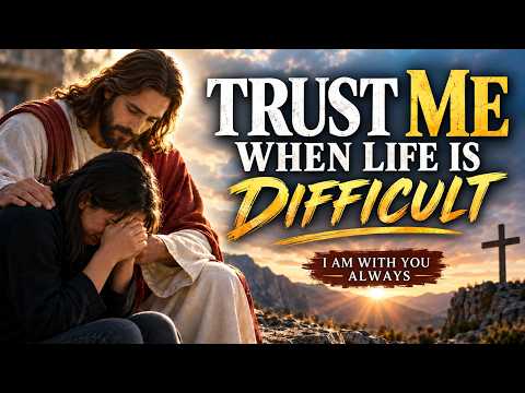 Trust Me When Life Is Difficult | Jesus Says: Do Not Be Afraid | Powerful Christian Prayer