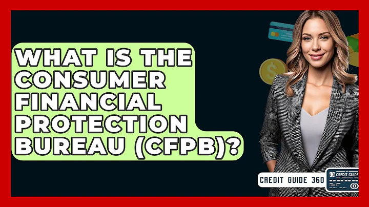 What Is The Consumer Financial Protection Bureau (CFPB)? - CreditGuide360.com