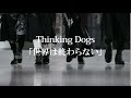 Thinking Dogs 『世界は終わらない』Short Ver.