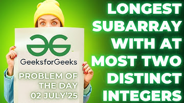 Longest Subarray with At Most Two Distinct Integers | GFG POTD | Sliding Window Made Easy! 02nd July
