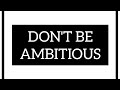 Why you should never be ambitious