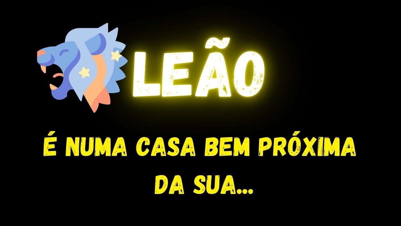 ♌️LEÃO🏠É NUMA CASA BEM PRÓXIMA DA SUA...