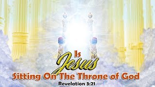 Is Jesus Sitting On The Throne of God, Revelation 3:21