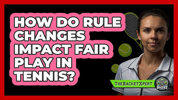 How Do Rule Changes Impact Fair Play In Tennis? - The Racket Xpert