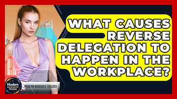 What Causes Reverse Delegation To Happen In The Workplace? - Modern Manager Toolbox
