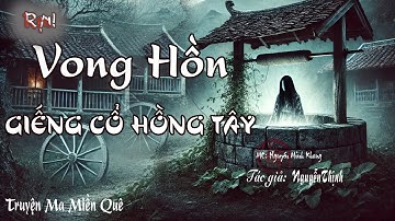 GIẾNG CỔ HỒNG TÂY - Bí Ẩn Oan Hồn Rợn Người nơi đáy giếng | Truyện Ma Kinh Dị Có Thật