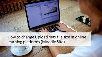 How to change Upload max file size in online learning platforms (Moodle Site)